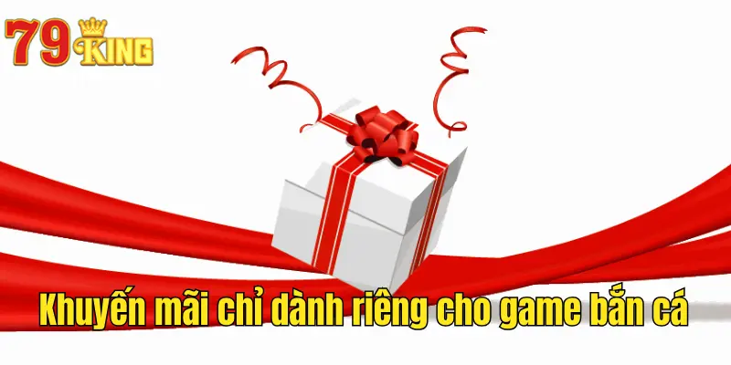 Khuyến mãi chỉ dành riêng cho game bắn cá